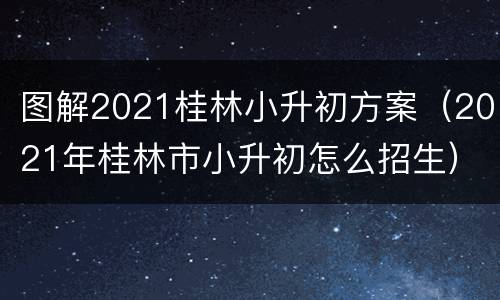 图解2021桂林小升初方案（2021年桂林市小升初怎么招生）