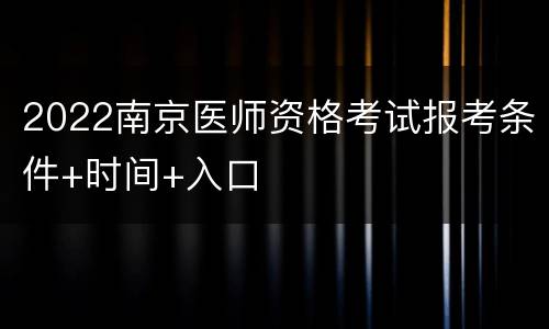 2022南京医师资格考试报考条件+时间+入口
