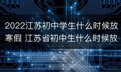 2022江苏初中学生什么时候放寒假 江苏省初中生什么时候放寒假