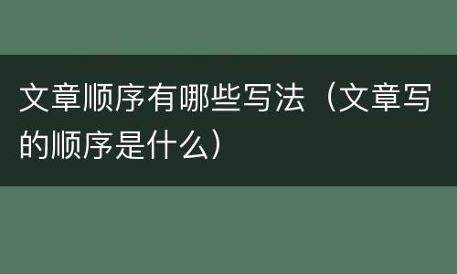 文章顺序有哪些写法（文章写的顺序是什么）