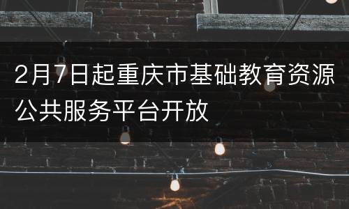 2月7日起重庆市基础教育资源公共服务平台开放
