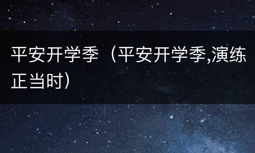 平安开学季（平安开学季,演练正当时）