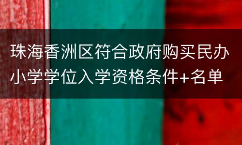 珠海香洲区符合政府购买民办小学学位入学资格条件+名单