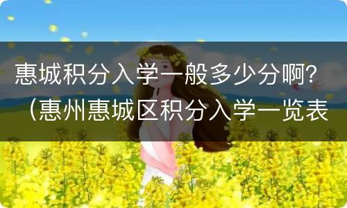 惠城积分入学一般多少分啊？（惠州惠城区积分入学一览表）