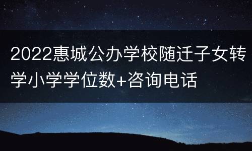 2022惠城公办学校随迁子女转学小学学位数+咨询电话