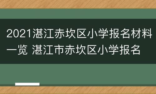 2021湛江赤坎区小学报名材料一览 湛江市赤坎区小学报名