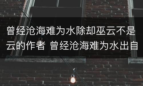 曾经沧海难为水除却巫云不是云的作者 曾经沧海难为水出自哪里