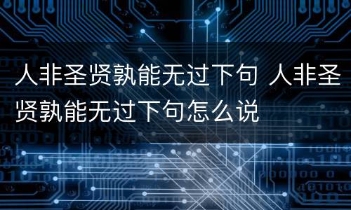 人非圣贤孰能无过下句 人非圣贤孰能无过下句怎么说