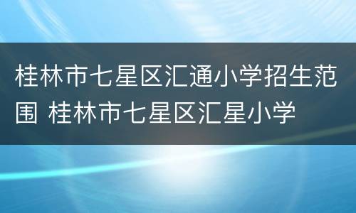 桂林市七星区汇通小学招生范围 桂林市七星区汇星小学