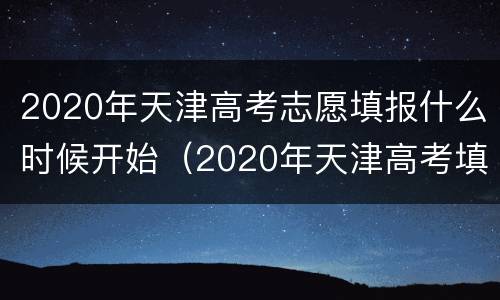2020年天津高考志愿填报什么时候开始（2020年天津高考填报志愿时间）