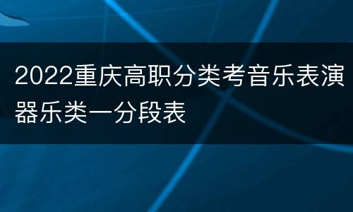 2022重庆高职分类考音乐表演器乐类一分段表