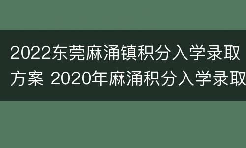 2022东莞麻涌镇积分入学录取方案 2020年麻涌积分入学录取结果