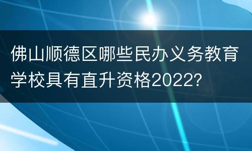 佛山顺德区哪些民办义务教育学校具有直升资格2022？