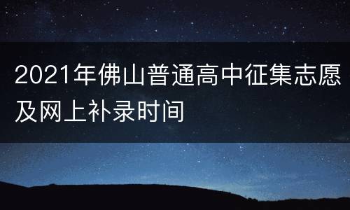 2021年佛山普通高中征集志愿及网上补录时间