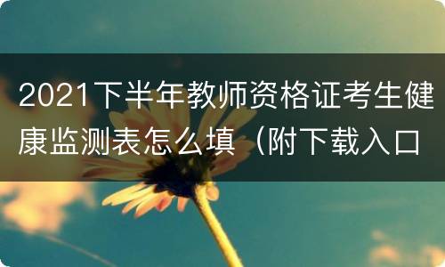 2021下半年教师资格证考生健康监测表怎么填（附下载入口）