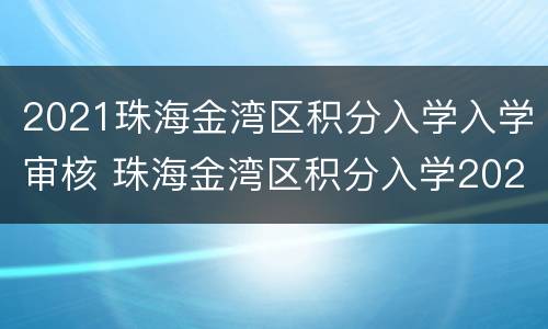 2021珠海金湾区积分入学入学审核 珠海金湾区积分入学2020最新情况