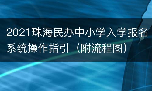 2021珠海民办中小学入学报名系统操作指引（附流程图）