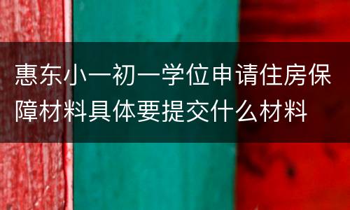 惠东小一初一学位申请住房保障材料具体要提交什么材料