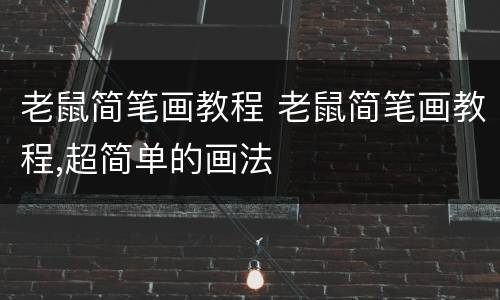 老鼠简笔画教程 老鼠简笔画教程,超简单的画法