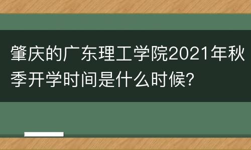 肇庆的广东理工学院2021年秋季开学时间是什么时候？