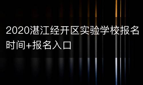 2020湛江经开区实验学校报名时间+报名入口