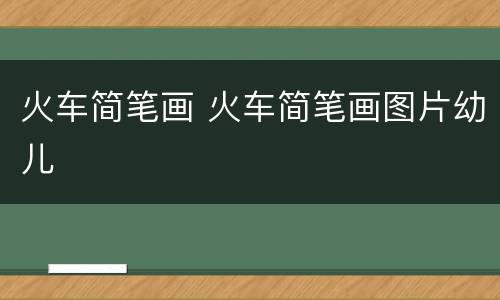 火车简笔画 火车简笔画图片幼儿