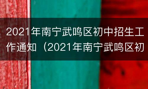 2021年南宁武鸣区初中招生工作通知（2021年南宁武鸣区初中招生工作通知公告）