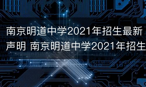 南京明道中学2021年招生最新声明 南京明道中学2021年招生最新声明是什么