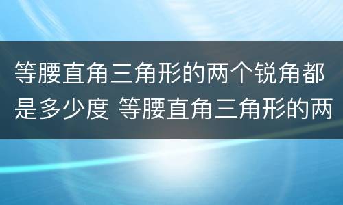 等腰直角三角形的两个锐角都是多少度 等腰直角三角形的两个锐角是几度
