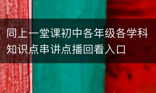 同上一堂课初中各年级各学科知识点串讲点播回看入口