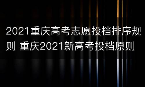2021重庆高考志愿投档排序规则 重庆2021新高考投档原则