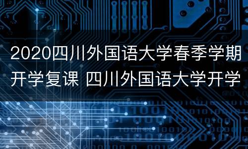 2020四川外国语大学春季学期开学复课 四川外国语大学开学时间2020秋季