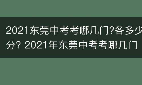 2021东莞中考考哪几门?各多少分? 2021年东莞中考考哪几门?各多少分?