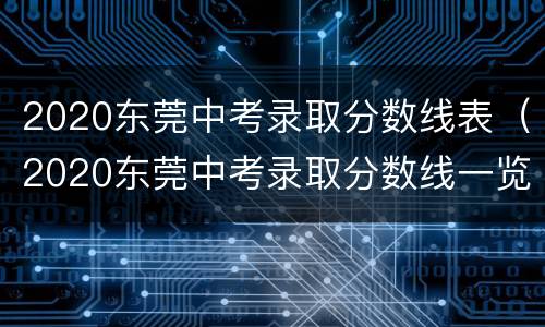 2020东莞中考录取分数线表（2020东莞中考录取分数线一览表）