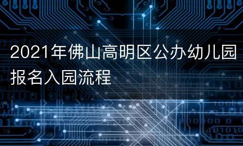 2021年佛山高明区公办幼儿园报名入园流程