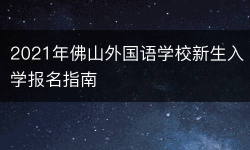 2021年佛山外国语学校新生入学报名指南