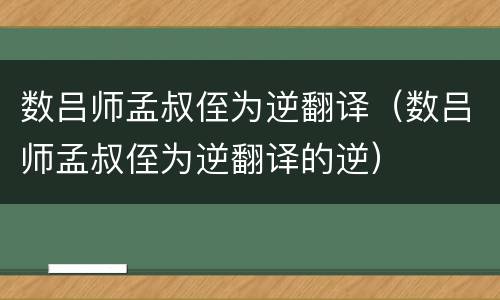 数吕师孟叔侄为逆翻译（数吕师孟叔侄为逆翻译的逆）