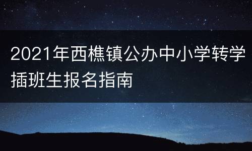 2021年西樵镇公办中小学转学插班生报名指南