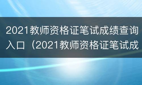 2021教师资格证笔试成绩查询入口（2021教师资格证笔试成绩查询入口在哪里）