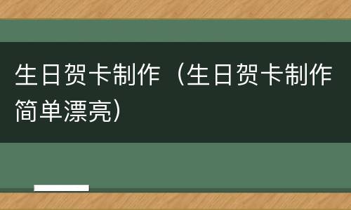 生日贺卡制作（生日贺卡制作简单漂亮）