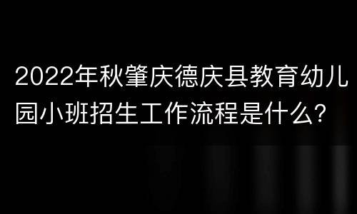 2022年秋肇庆德庆县教育幼儿园小班招生工作流程是什么？