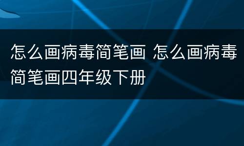 怎么画病毒简笔画 怎么画病毒简笔画四年级下册