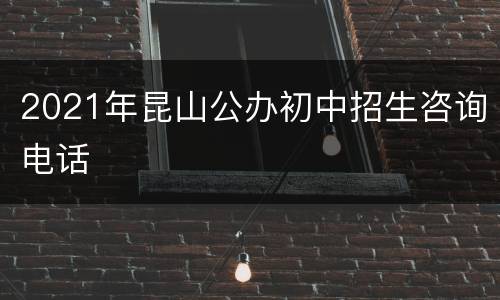 2021年昆山公办初中招生咨询电话