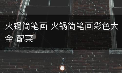 火锅简笔画 火锅简笔画彩色大全 配菜