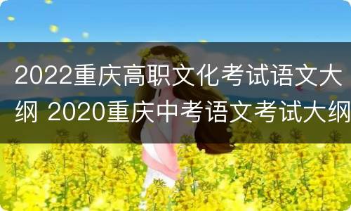 2022重庆高职文化考试语文大纲 2020重庆中考语文考试大纲