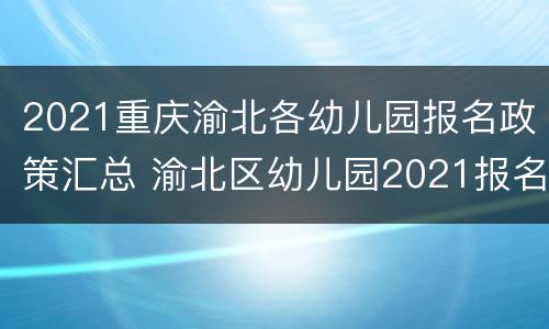 2021重庆渝北各幼儿园报名政策汇总 渝北区幼儿园2021报名时间