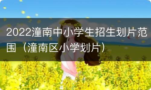 2022潼南中小学生招生划片范围（潼南区小学划片）