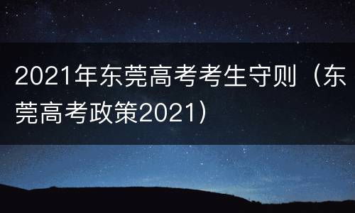 2021年东莞高考考生守则（东莞高考政策2021）