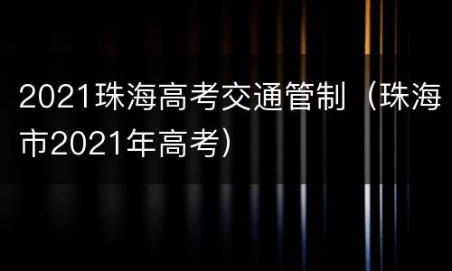 2021珠海高考交通管制（珠海市2021年高考）