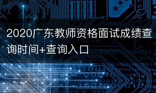 2020广东教师资格面试成绩查询时间+查询入口